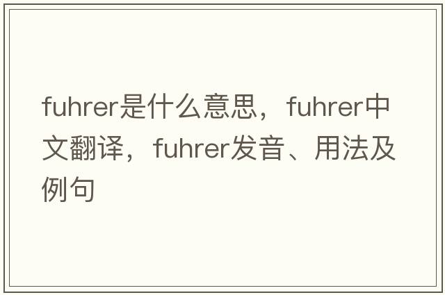 Fuhrer是什么意思，Fuhrer中文翻譯，Fuhrer發(fā)音、用法及例句