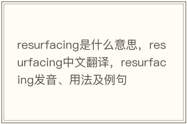 resurfacing是什么意思，resurfacing中文翻譯，resurfacing發(fā)音、用法及例句