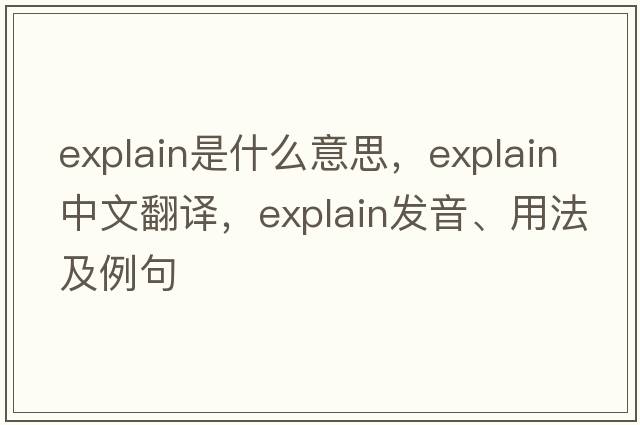 explain是什么意思，explain中文翻譯，explain發(fā)音、用法及例句