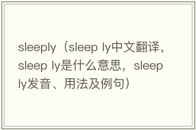 Sleeply（sleep ly中文翻譯，sleep ly是什么意思，sleep ly發(fā)音、用法及例句）