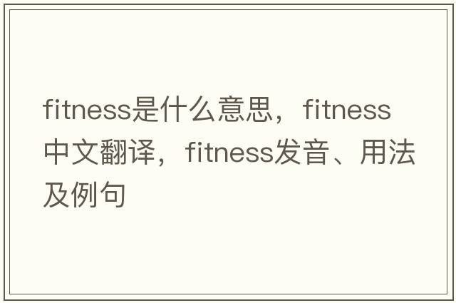 fitness是什么意思，fitness中文翻譯，fitness發(fā)音、用法及例句