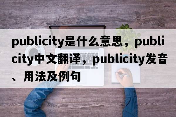 publicity是什么意思，publicity中文翻譯，publicity發(fā)音、用法及例句