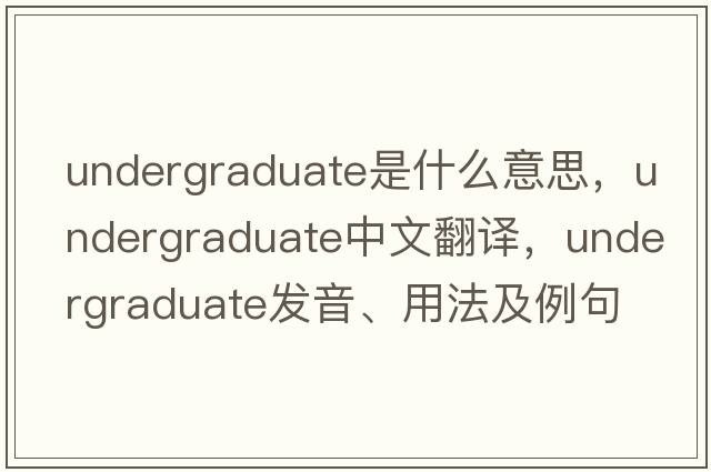 undergraduate是什么意思，undergraduate中文翻譯，undergraduate發(fā)音、用法及例句