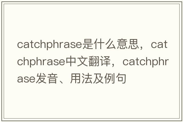 catchphrase是什么意思，catchphrase中文翻譯，catchphrase發(fā)音、用法及例句