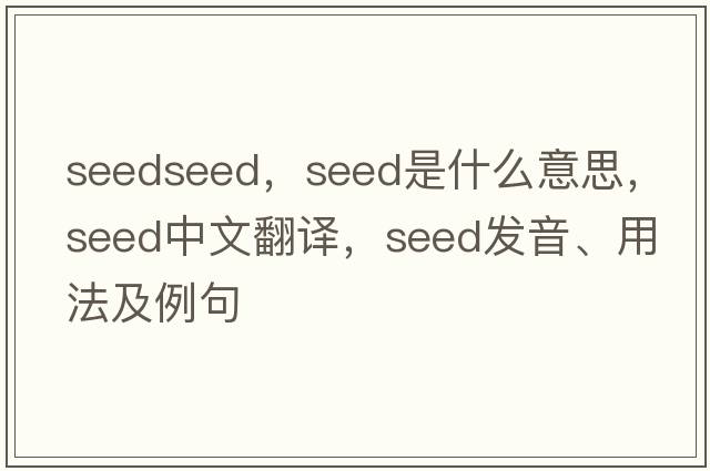 seedseed，seed是什么意思，seed中文翻譯，seed發(fā)音、用法及例句