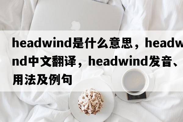headwind是什么意思，headwind中文翻譯，headwind發(fā)音、用法及例句