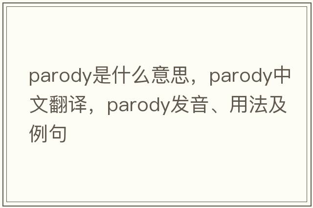 parody是什么意思，parody中文翻譯，parody發(fā)音、用法及例句