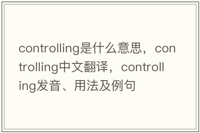 controlling是什么意思，controlling中文翻譯，controlling發(fā)音、用法及例句