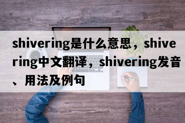 shivering是什么意思，shivering中文翻譯，shivering發(fā)音、用法及例句