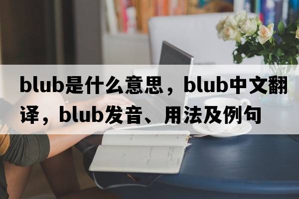 blub是什么意思，blub中文翻譯，blub發(fā)音、用法及例句