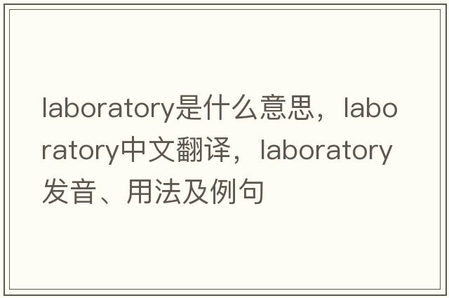laboratory是什么意思，laboratory中文翻譯，laboratory發(fā)音、用法及例句
