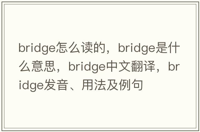 bridge怎么讀的，bridge是什么意思，bridge中文翻譯，bridge發(fā)音、用法及例句