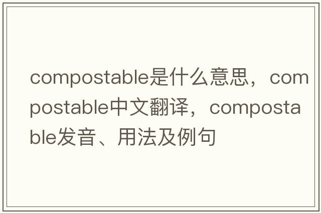 compostable是什么意思，compostable中文翻譯，compostable發(fā)音、用法及例句