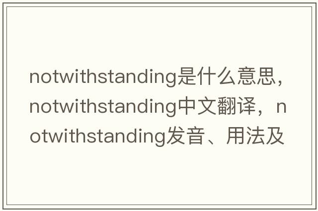 notwithstanding是什么意思，notwithstanding中文翻譯，notwithstanding發(fā)音、用法及例句
