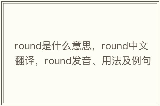 round是什么意思，round中文翻譯，round發(fā)音、用法及例句