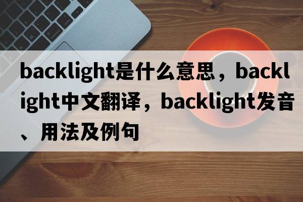 backlight是什么意思，backlight中文翻譯，backlight發(fā)音、用法及例句