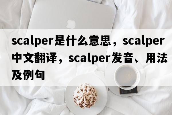scalper是什么意思，scalper中文翻譯，scalper發(fā)音、用法及例句