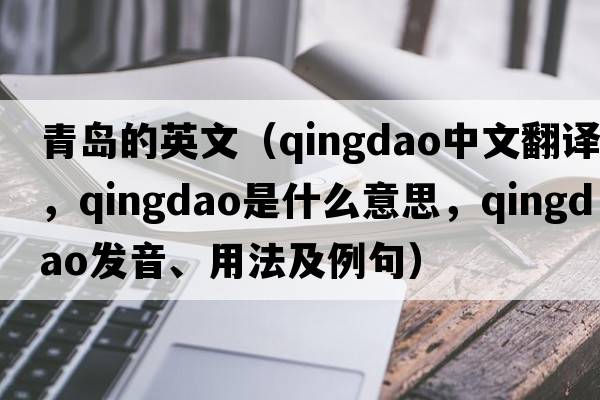 青島的英文（Qingdao中文翻譯，Qingdao是什么意思，Qingdao發(fā)音、用法及例句）