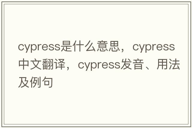 cypress是什么意思，cypress中文翻譯，cypress發(fā)音、用法及例句