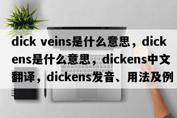 dick veins是什么意思，dickens是什么意思，dickens中文翻譯，dickens發(fā)音、用法及例句