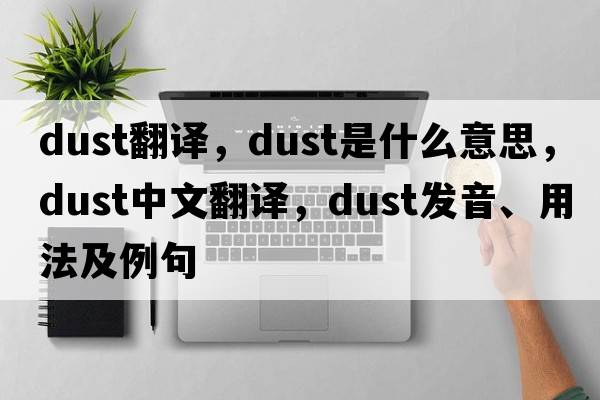 dust翻譯，dust是什么意思，dust中文翻譯，dust發(fā)音、用法及例句