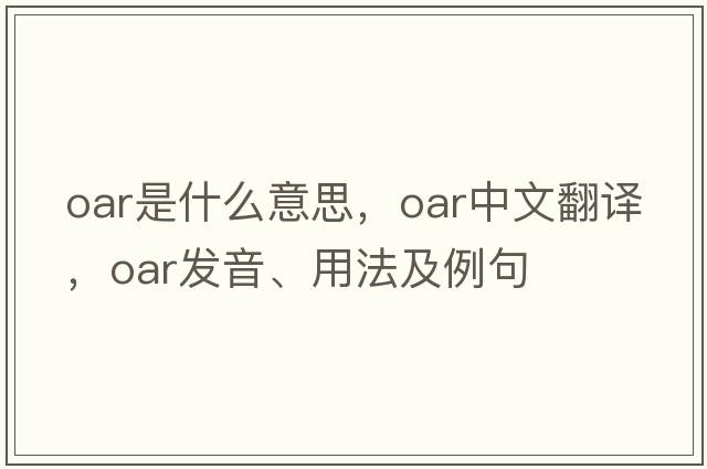 oar是什么意思，oar中文翻譯，oar發(fā)音、用法及例句