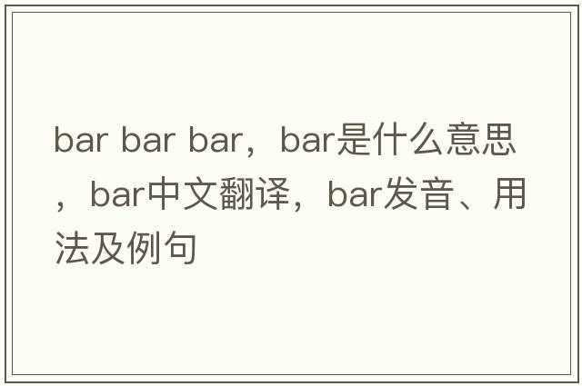 bar bar bar，bar是什么意思，bar中文翻譯，bar發(fā)音、用法及例句
