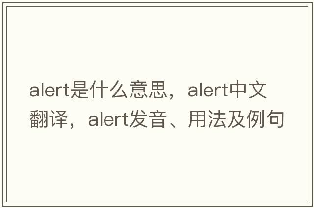 alert是什么意思，alert中文翻譯，alert發(fā)音、用法及例句