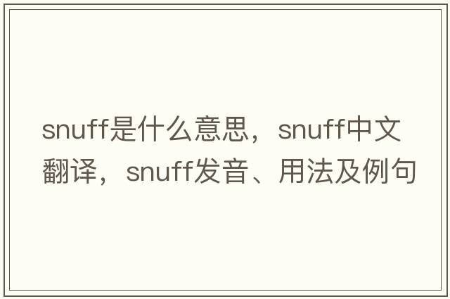 snuff是什么意思，snuff中文翻譯，snuff發(fā)音、用法及例句