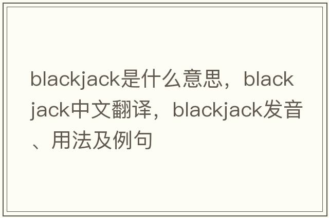 blackjack是什么意思，blackjack中文翻譯，blackjack發(fā)音、用法及例句
