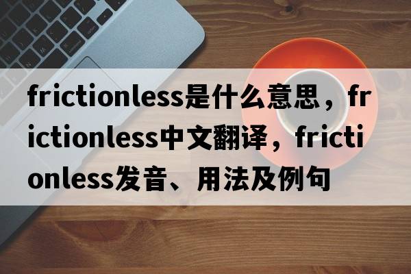 frictionless是什么意思，frictionless中文翻譯，frictionless發(fā)音、用法及例句