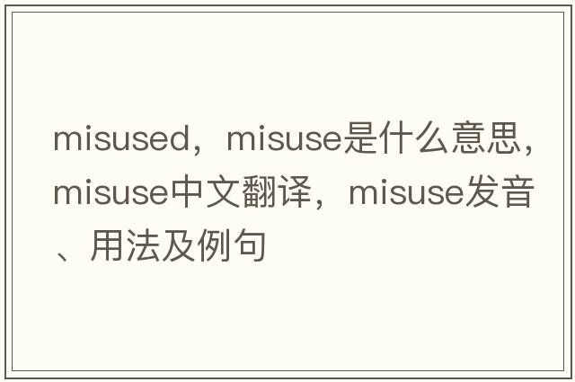 misused，misuse是什么意思，misuse中文翻譯，misuse發(fā)音、用法及例句