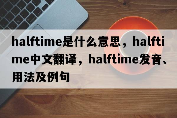 halftime是什么意思，halftime中文翻譯，halftime發(fā)音、用法及例句