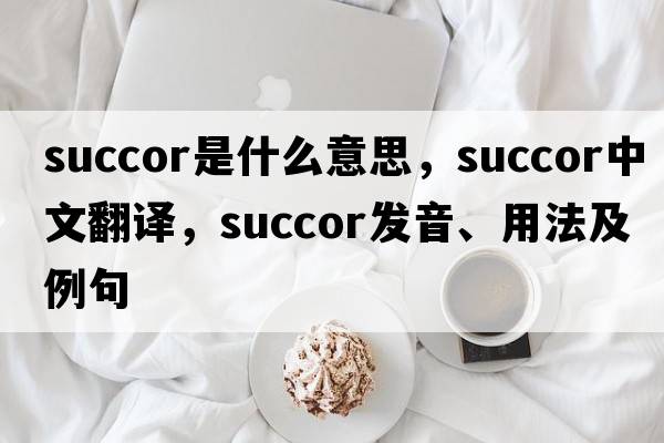 succor是什么意思，succor中文翻譯，succor發(fā)音、用法及例句