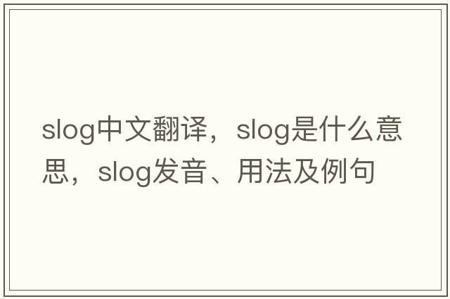 slog中文翻譯，slog是什么意思，slog發(fā)音、用法及例句
