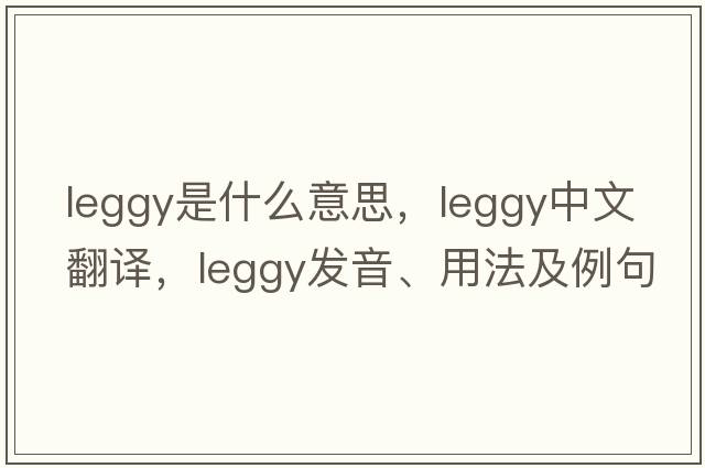 leggy是什么意思，leggy中文翻譯，leggy發(fā)音、用法及例句
