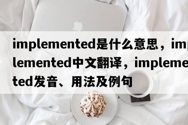 implemented是什么意思，implemented中文翻譯，implemented發(fā)音、用法及例句