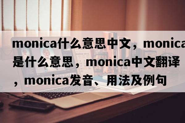 monica什么意思中文，Monica是什么意思，Monica中文翻譯，Monica發(fā)音、用法及例句