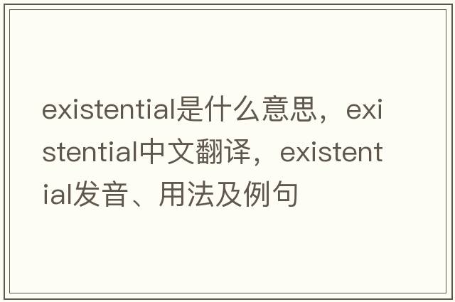 existential是什么意思，existential中文翻譯，existential發(fā)音、用法及例句