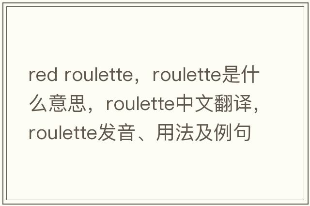 red roulette，roulette是什么意思，roulette中文翻譯，roulette發(fā)音、用法及例句