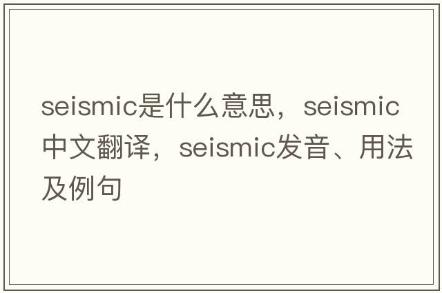 seismic是什么意思，seismic中文翻譯，seismic發(fā)音、用法及例句