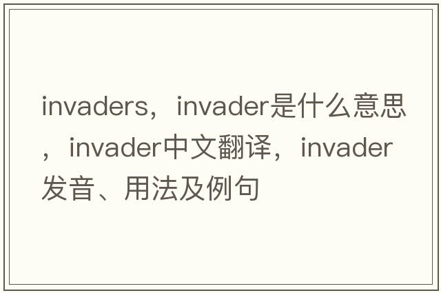 invaders，invader是什么意思，invader中文翻譯，invader發(fā)音、用法及例句