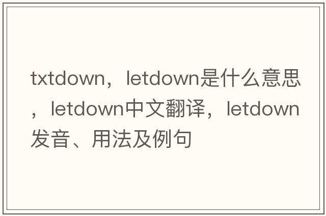 txtdown，letdown是什么意思，letdown中文翻譯，letdown發(fā)音、用法及例句