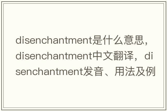 disenchantment是什么意思，disenchantment中文翻譯，disenchantment發(fā)音、用法及例句