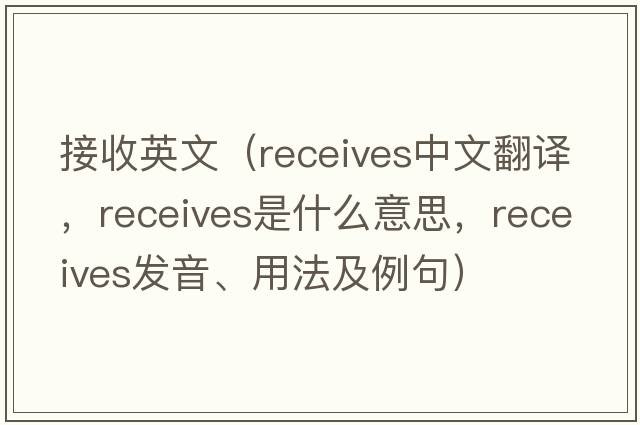 接收英文（receives中文翻譯，receives是什么意思，receives發(fā)音、用法及例句）
