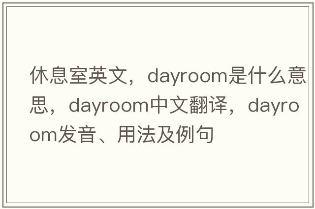 休息室英文，dayroom是什么意思，dayroom中文翻譯，dayroom發(fā)音、用法及例句
