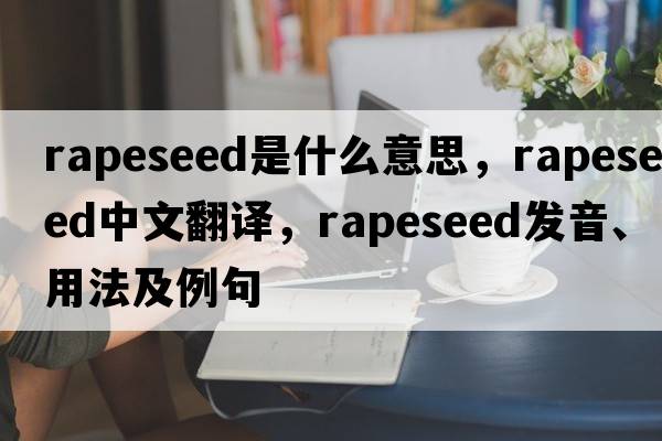 rapeseed是什么意思，rapeseed中文翻譯，rapeseed發(fā)音、用法及例句
