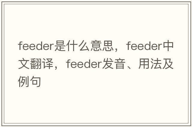 feeder是什么意思，feeder中文翻譯，feeder發(fā)音、用法及例句