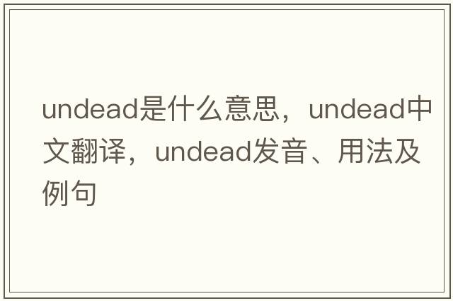 undead是什么意思，undead中文翻譯，undead發(fā)音、用法及例句