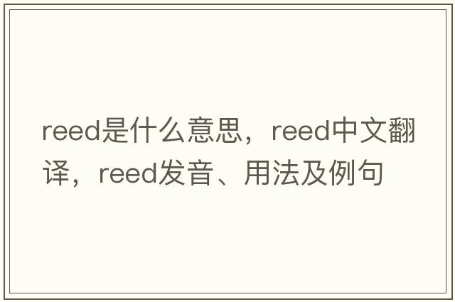 reed是什么意思，reed中文翻譯，reed發(fā)音、用法及例句
